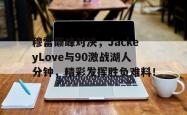 穆雷巅峰对决，JackeyLove与90激战湖人分钟，精彩发挥胜负难料！的简单介绍